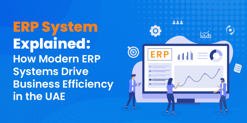 ERP System Explained: How Modern ERP Systems Drive Business Efficiency in the UAE