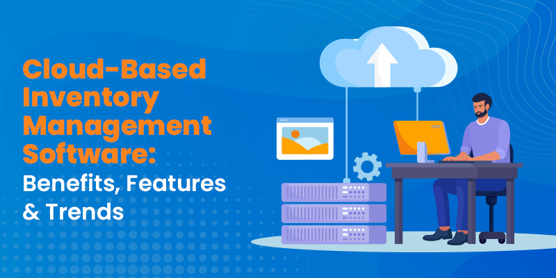 Cloud-Based Inventory Management Software: Features, Benefits & Trends