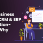 Your Business Needs CRM and ERP Integration