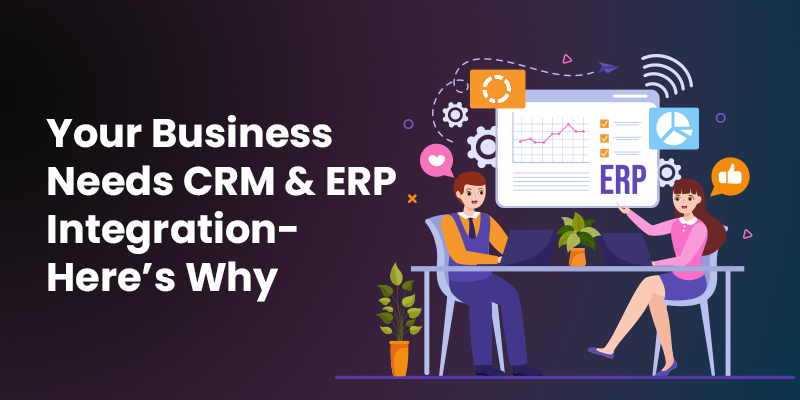 Your Business Needs CRM and ERP Integration