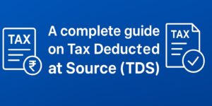 A complete guide on Tax Deducted at Source (TDS)