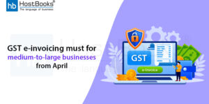 GST e-invoicing must for medium-to-large businesses from April