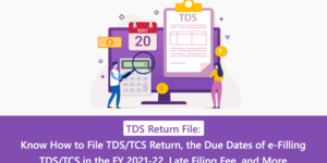 TDS Return File: Know How to File TDS/TCS Return, the Due Dates of e-Filling TDS/TCS in the FY 2021-22, Late Filing Fee, and More