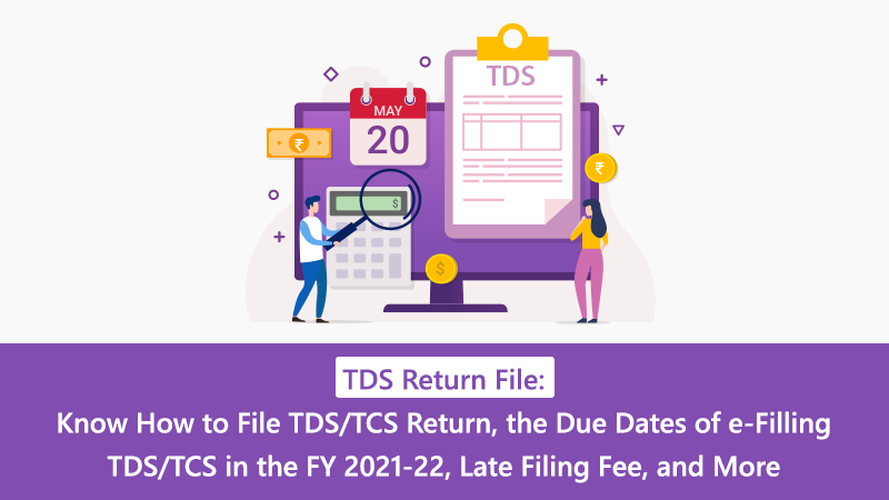 TDS Return File: Know How to File TDS/TCS Return, the Due Dates of e-Filling TDS/TCS in the FY 2021-22, Late Filing Fee, and More