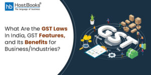 What Are the GST Laws In India, GST Features and Its Benefits for Business/Industries?